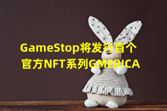 GameStop将发行首个官方NFT系列GMERICA