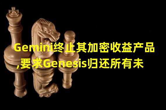 Gemini终止其加密收益产品,要求Genesis归还所有未偿资产