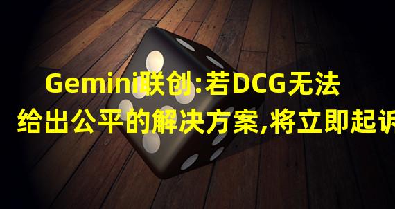 Gemini联创:若DCG无法给出公平的解决方案,将立即起诉DCG及其CEO