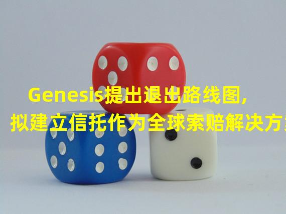 Genesis提出退出路线图,拟建立信托作为全球索赔解决方案