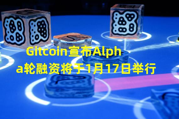 Gitcoin宣布Alpha轮融资将于1月17日举行