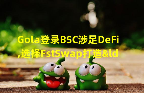Gola登录BSC涉足DeFi,选择FstSwap打造“MineFI”