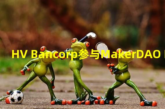 HV Bancorp参与MakerDAO Protocol和稳定币DAI的首笔商业贷款