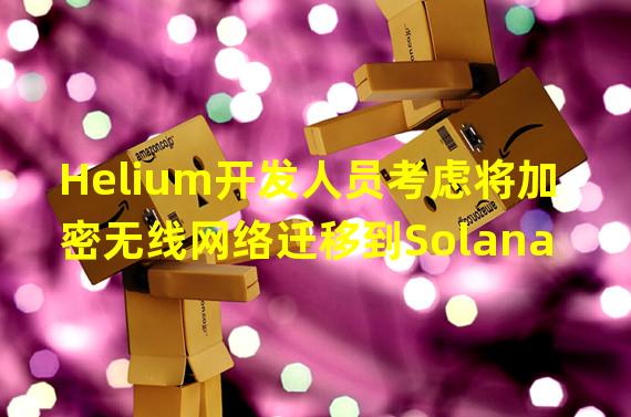 Helium开发人员考虑将加密无线网络迁移到Solana