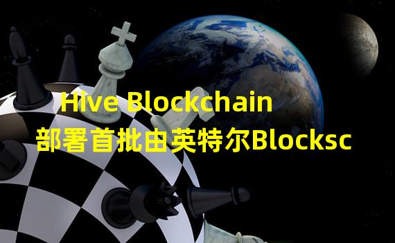 Hive Blockchain部署首批由英特尔Blockscale ASIC驱动的比特币矿机