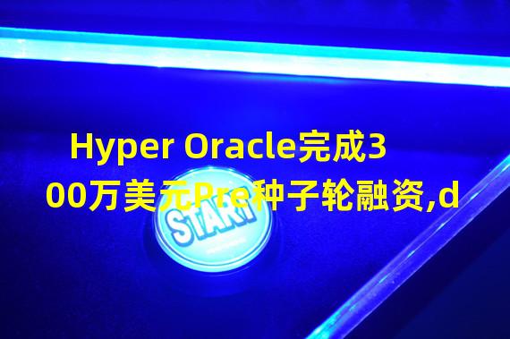 Hyper Oracle完成300万美元Pre种子轮融资,dao5与红杉中国种子基金共同领投
