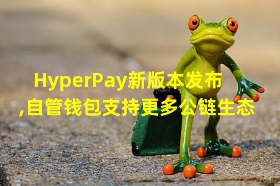 HyperPay新版本发布,自管钱包支持更多公链生态