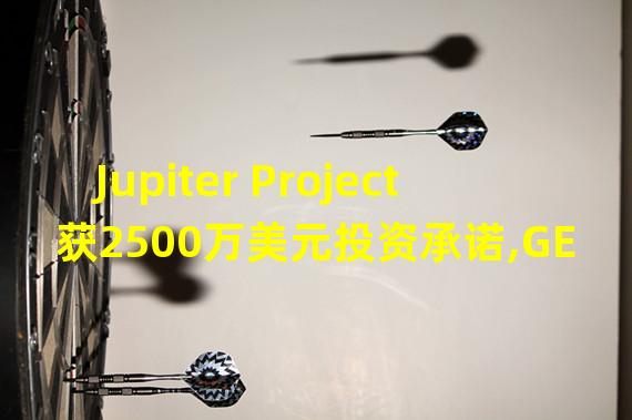 Jupiter Project获2500万美元投资承诺,GEM Digital Limited参投