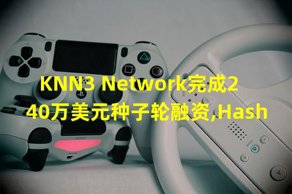 KNN3 Network完成240万美元种子轮融资,HashGlobal等领投