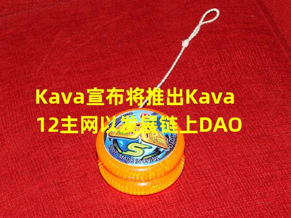 Kava宣布将推出Kava 12主网以发展链上DAO