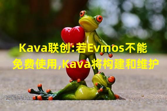 Kava联创:若Evmos不能免费使用,Kava将构建和维护一个免费的EVM兼容模块