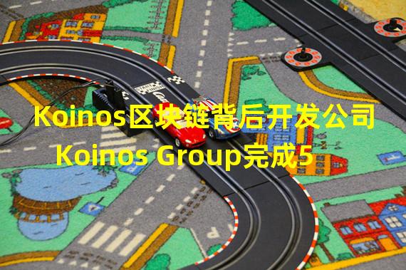Koinos区块链背后开发公司Koinos Group完成50万美元种子轮融资
