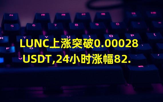 LUNC上涨突破0.00028 USDT,24小时涨幅82.89%