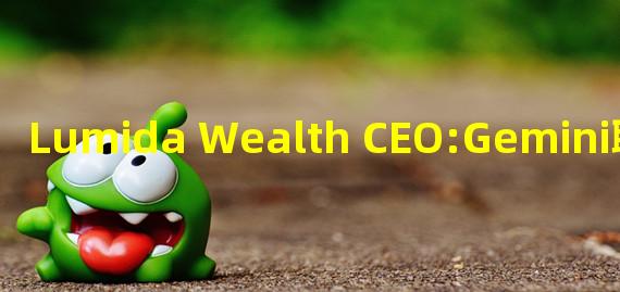 Lumida Wealth CEO:Gemini联合创始人并未指控DCG欺诈或希望由监管机构执行
