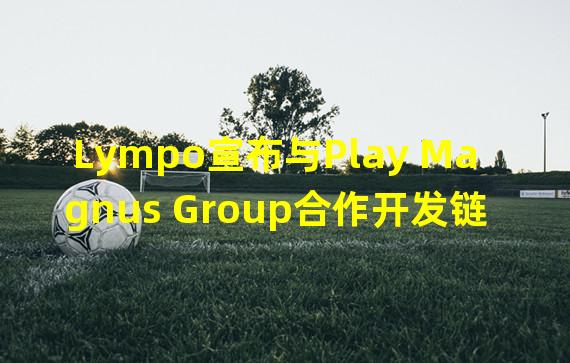 Lympo宣布与Play Magnus Group合作开发链游Anichess