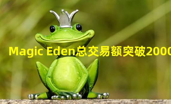 Magic Eden总交易额突破2000万枚SOL