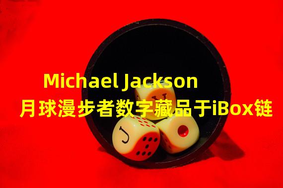 Michael Jackson月球漫步者数字藏品于iBox链盒发售