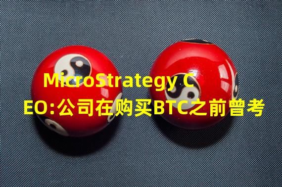 MicroStrategy CEO:公司在购买BTC之前曾考虑国债、黄金、艺术品等资产