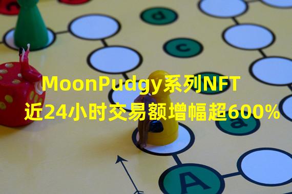 MoonPudgy系列NFT近24小时交易额增幅超600%