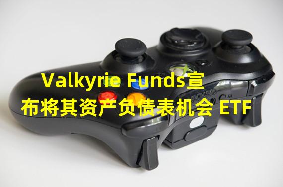 Valkyrie Funds宣布将其资产负债表机会 ETF 清算和退市
