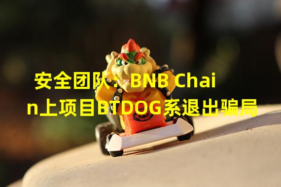 安全团队：BNB Chain上项目BTDOG系退出骗局
