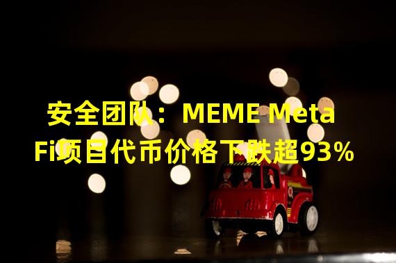 安全团队：MEME MetaFi项目代币价格下跌超93%