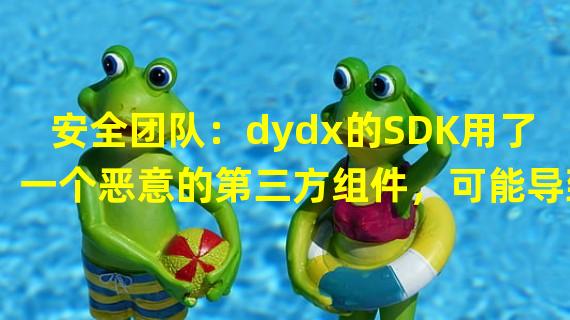 安全团队：dydx的SDK用了一个恶意的第三方组件，可能导致用户凭据泄露