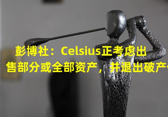 彭博社：Celsius正考虑出售部分或全部资产，并退出破产保护