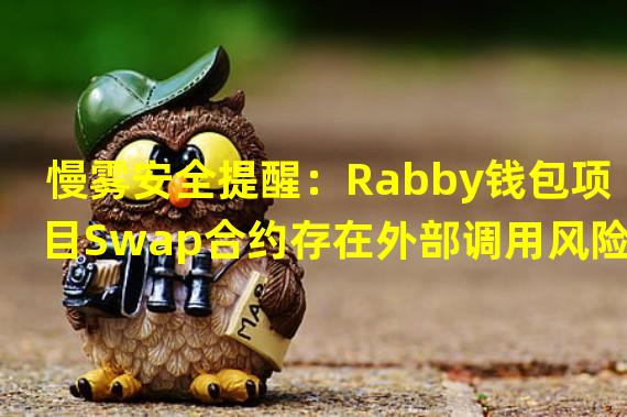 慢雾安全提醒：Rabby钱包项目Swap合约存在外部调用风险，请迅速取消授权