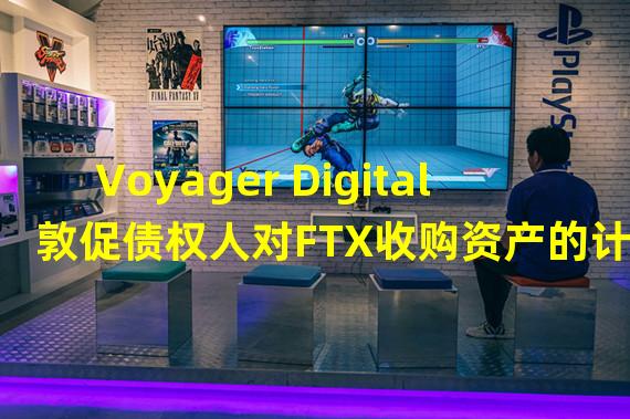 Voyager Digital敦促债权人对FTX收购资产的计划投赞成票