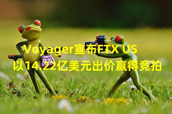 Voyager宣布FTX US以14.22亿美元出价赢得竞拍