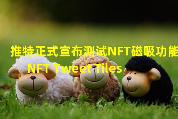 推特正式宣布测试NFT磁吸功能NFT Tweet Tiles