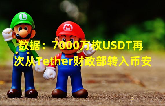数据：7000万枚USDT再次从Tether财政部转入币安