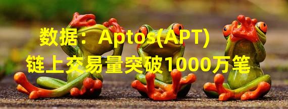 数据：Aptos(APT)链上交易量突破1000万笔