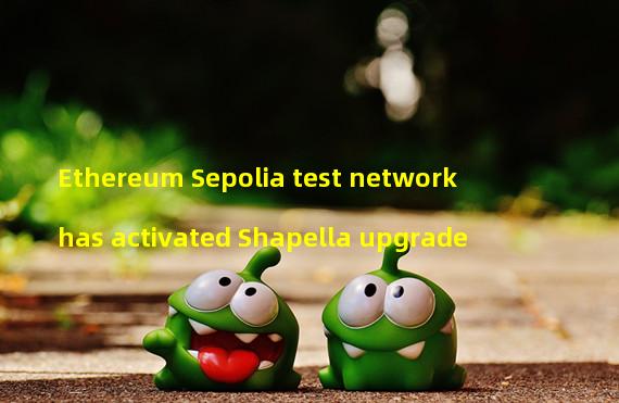 Ethereum Sepolia test network has activated Shapella upgrade
