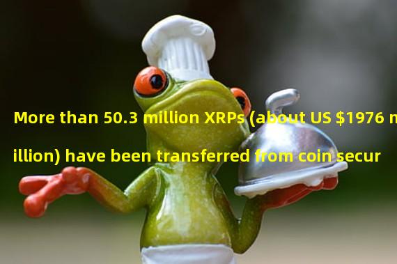 More than 50.3 million XRPs (about US $1976 million) have been transferred from coin security to unknown wallet