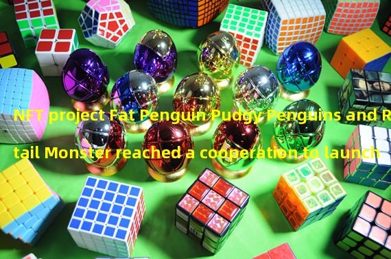 NFT project Fat Penguin Pudgy Penguins and Retail Monster reached a cooperation to launch Pudgy Toyline online