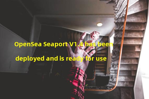 OpenSea Seaport V1.4 has been deployed and is ready for use