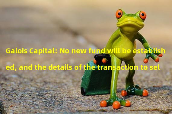 Galois Capital: No new fund will be established, and the details of the transaction to sell FTX claims cannot be disclosed
