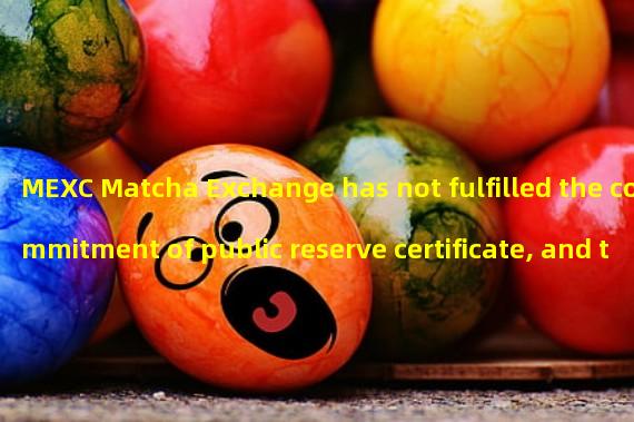 MEXC Matcha Exchange has not fulfilled the commitment of public reserve certificate, and the reason is not disclosed