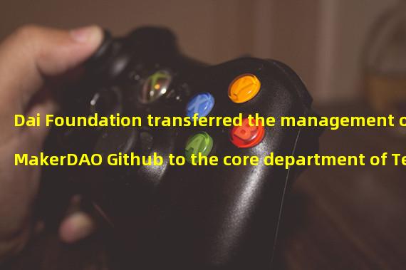 Dai Foundation transferred the management of MakerDAO Github to the core department of TechOps
