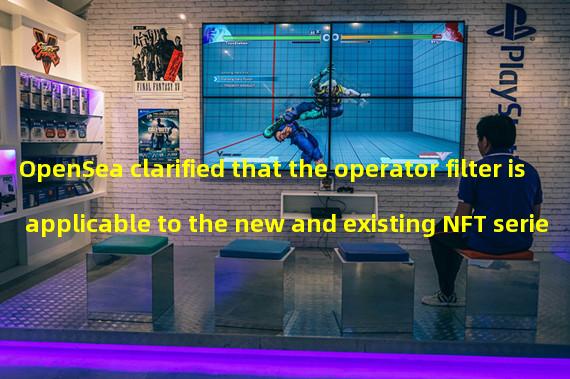 OpenSea clarified that the operator filter is applicable to the new and existing NFT series with royalty enforcement on the chain