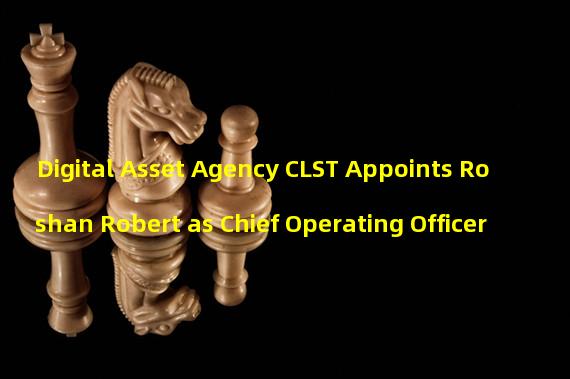 Digital Asset Agency CLST Appoints Roshan Robert as Chief Operating Officer