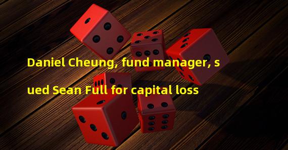 Daniel Cheung, fund manager, sued Sean Full for capital loss