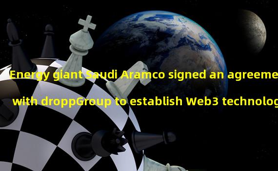 Energy giant Saudi Aramco signed an agreement with droppGroup to establish Web3 technology