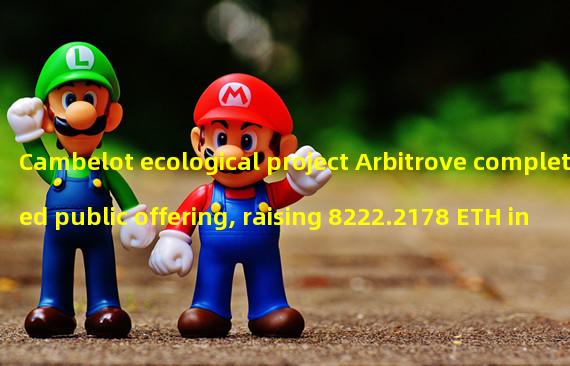 Cambelot ecological project Arbitrove completed public offering, raising 8222.2178 ETH in total
