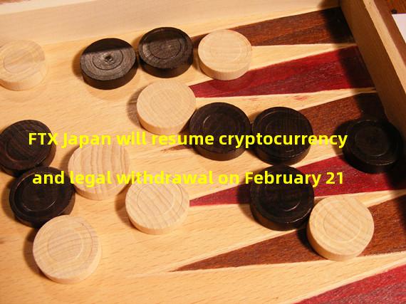FTX Japan will resume cryptocurrency and legal withdrawal on February 21