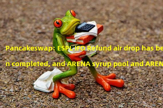 Pancakeswap: ESPL IFO Refund air drop has been completed, and ARENA syrup pool and ARENA-CAKE farm will be stopped within 48 hours
