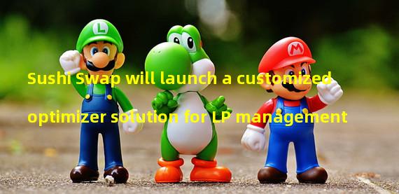 Sushi Swap will launch a customized optimizer solution for LP management