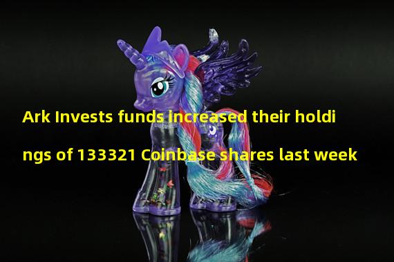 Ark Invests funds increased their holdings of 133321 Coinbase shares last week